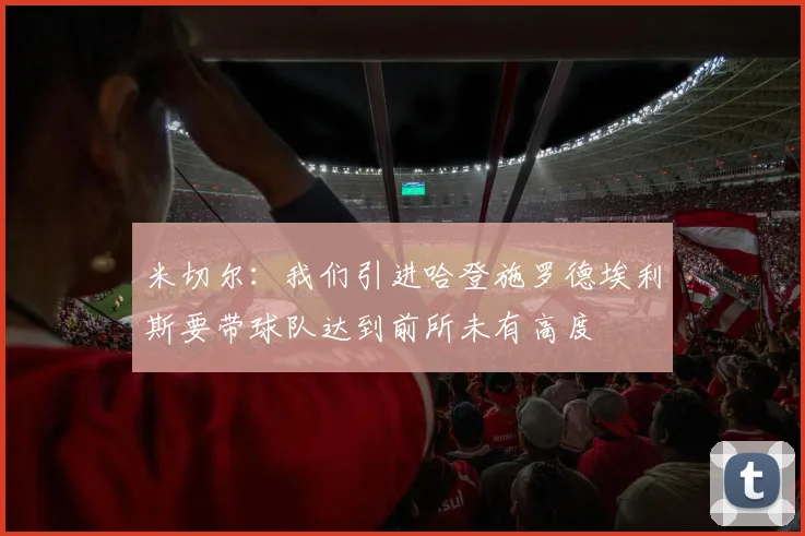 米切尔：我们引进哈登施罗德埃利斯要带球队达到前所未有高度