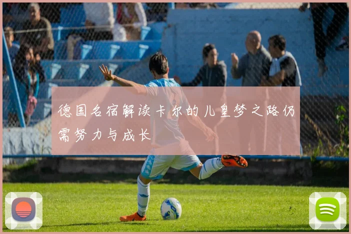 德国名宿解读卡尔的儿皇梦之路仍需努力与成长