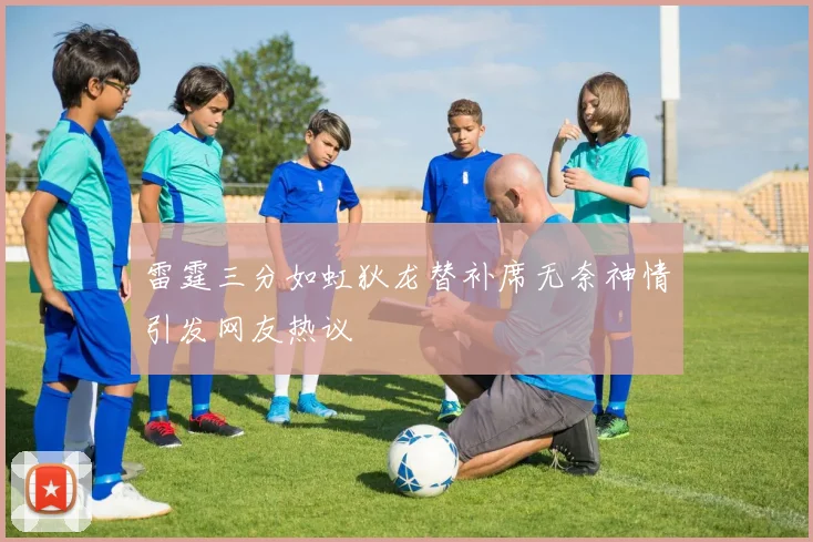 雷霆三分如虹狄龙替补席无奈神情引发网友热议
