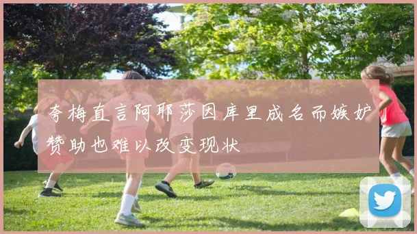 夸梅直言阿耶莎因库里成名而嫉妒赞助也难以改变现状