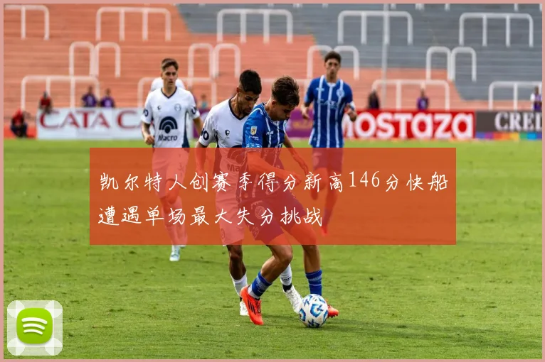 凯尔特人创赛季得分新高146分快船遭遇单场最大失分挑战