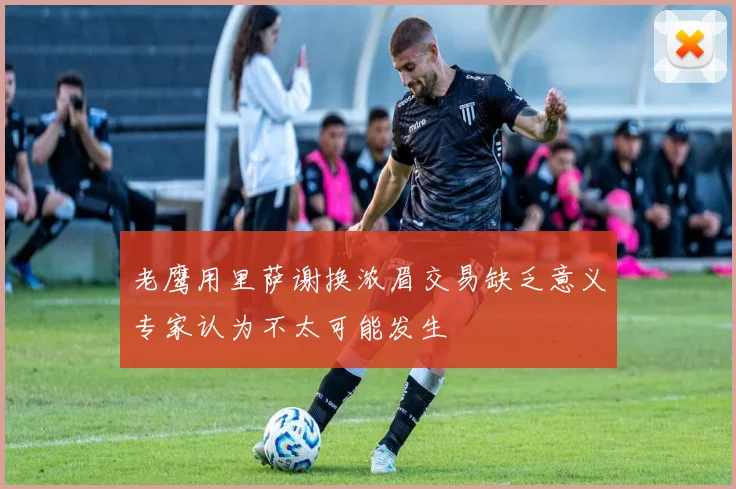 老鹰用里萨谢换浓眉交易缺乏意义专家认为不太可能发生