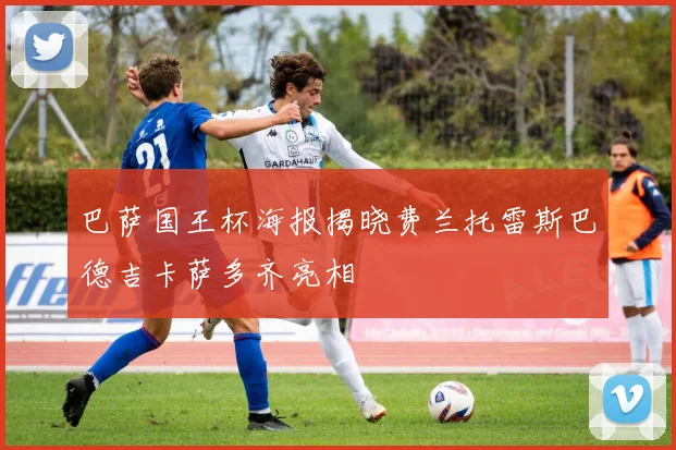 巴萨国王杯海报揭晓费兰托雷斯巴德吉卡萨多齐亮相