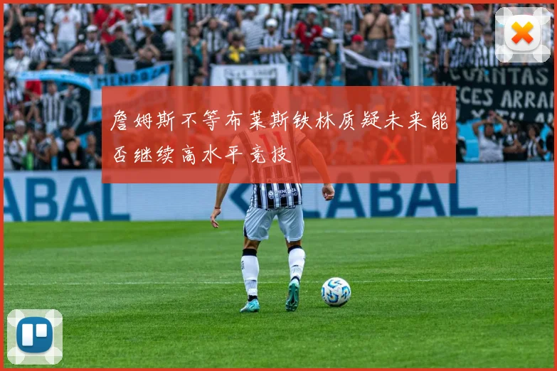 詹姆斯不等布莱斯铁林质疑未来能否继续高水平竞技