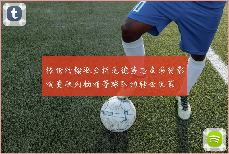 格伦约翰逊分析范德芬态度或将影响曼联利物浦等球队的转会决策