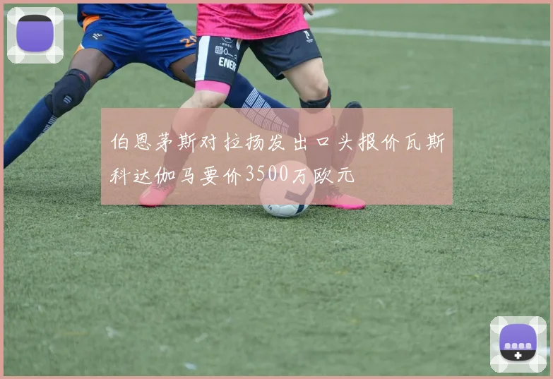 伯恩茅斯对拉扬发出口头报价瓦斯科达伽马要价3500万欧元