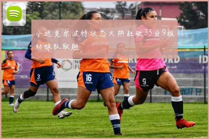 小迈克尔波特状态火热狂砍35分9板助球队取胜