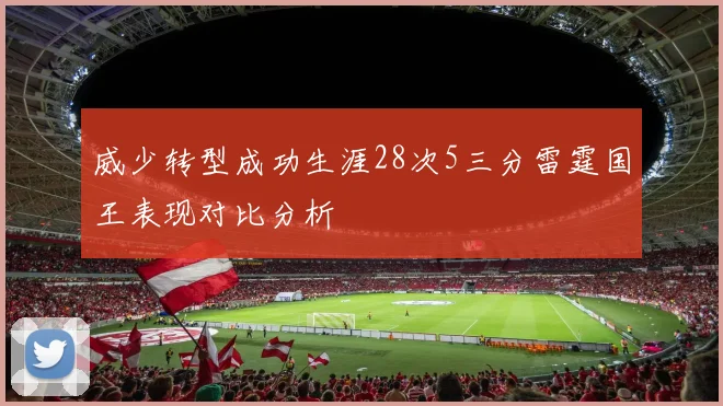 威少转型成功生涯28次5三分雷霆国王表现对比分析