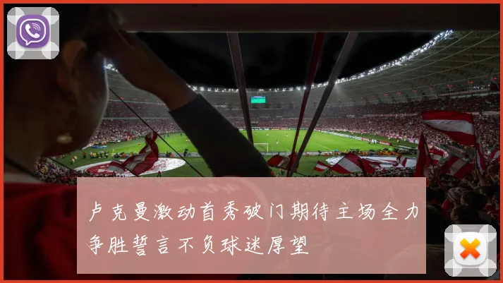 卢克曼激动首秀破门期待主场全力争胜誓言不负球迷厚望