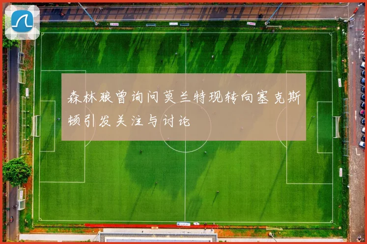 森林狼曾询问莫兰特现转向塞克斯顿引发关注与讨论