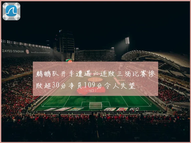 鹈鹕队开季遭遇六连败三场比赛惨败超30分净负109分令人失望