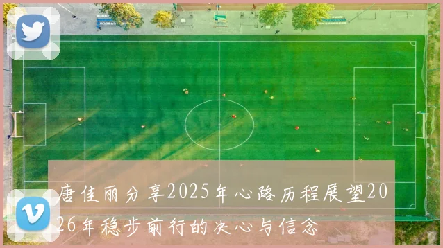 唐佳丽分享2025年心路历程展望2026年稳步前行的决心与信念