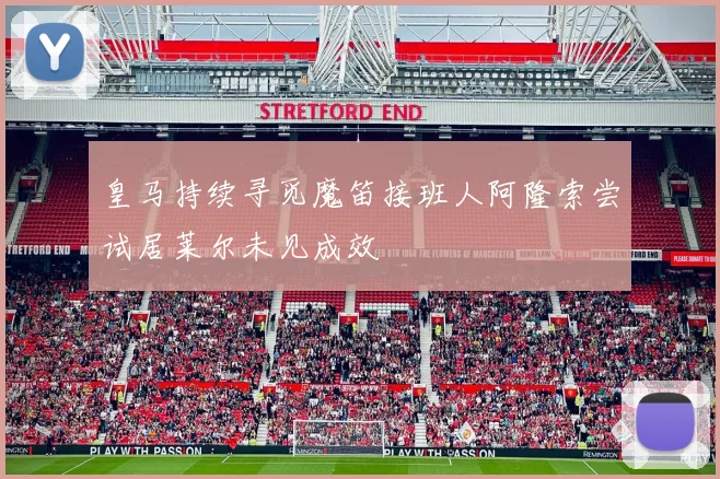 皇马持续寻觅魔笛接班人阿隆索尝试居莱尔未见成效