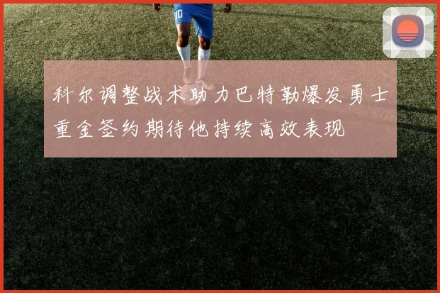 科尔调整战术助力巴特勒爆发勇士重金签约期待他持续高效表现
